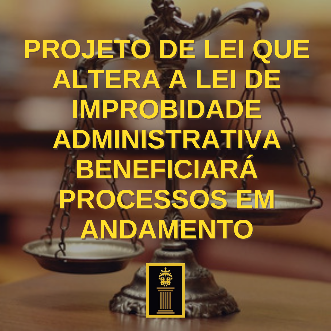Projeto de lei que altera a lei de improbidade administrativa beneficiará processos em andamento