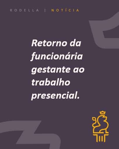 RETORNO DA FUNCIONÁRIA GESTANTE AO TRABALHO PRESENCIAL