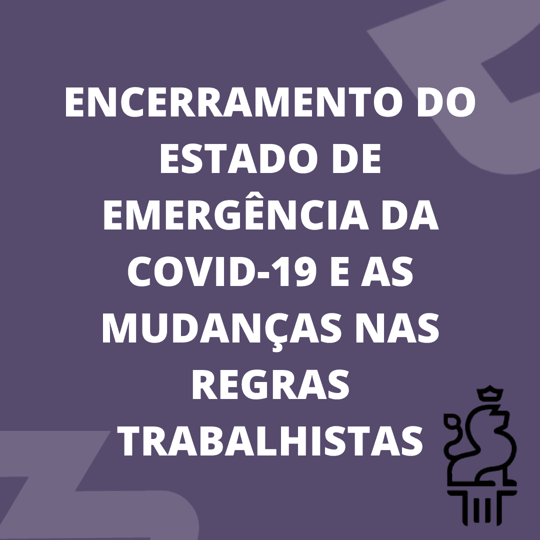Encerramento do estado de emergência da COVID-19 e as mudanças nas regras trabalhistas.